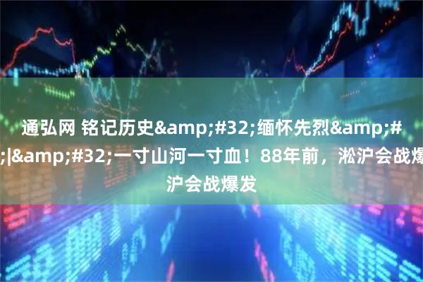 通弘网 铭记历史 缅怀先烈 | 一寸山河一寸血！88年前，淞沪会战爆发