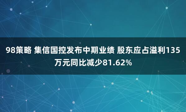 98策略 集信国控发布中期业绩 股东应占溢利135万元同比减少81.62%