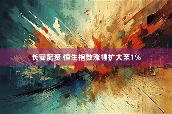 长安配资 恒生指数涨幅扩大至1%